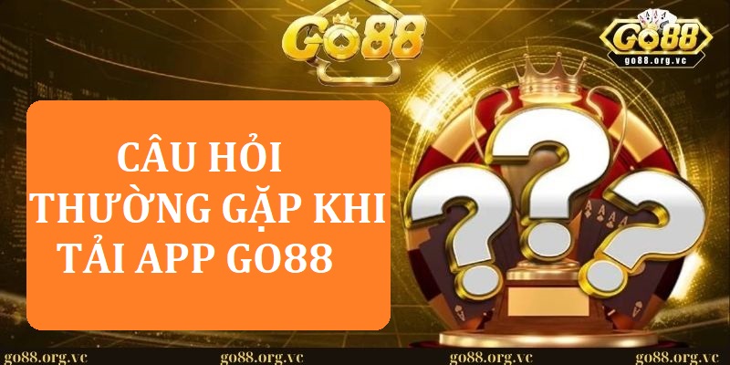3 câu hỏi thường gặp trong quá trình tải app GO88
